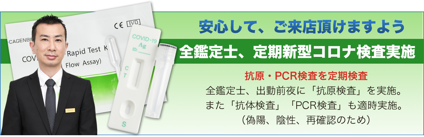 安心して、ご来店頂けますよう 毎日、全鑑定士 新型コロナ検査実施 抗原・PCR検査を定期検査 全鑑定士、出勤前夜に「抗原検査」を実施。また「抗体検査」「PCR検査」も適時実施。(偽陽、陰性、再確認のため)